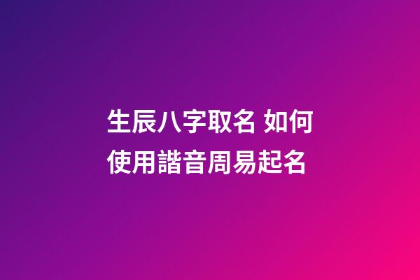 生辰八字取名 如何使用諧音周易起名